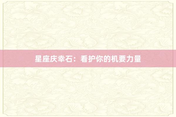 星座庆幸石：看护你的机要力量
