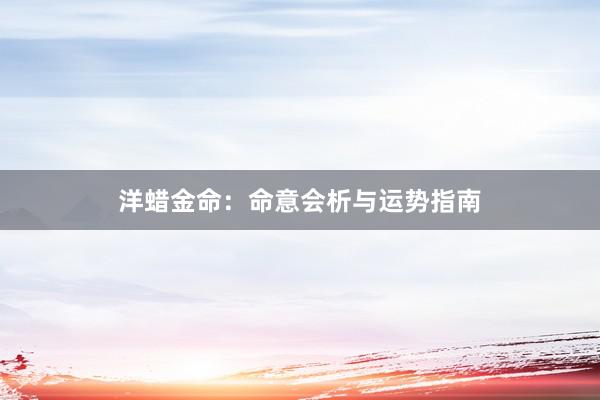 洋蜡金命：命意会析与运势指南